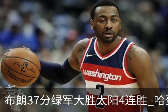 布朗37分绿军大胜太阳4连胜 哈登休战快船擒牛